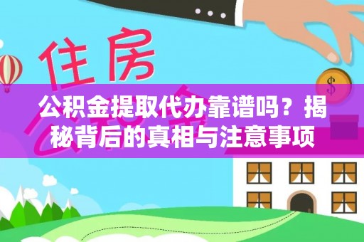 涡阳公积金提取代办靠谱吗？揭秘背后的真相与注意事项