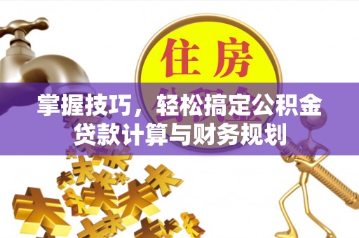 涡阳掌握技巧，轻松搞定公积金贷款计算与财务规划