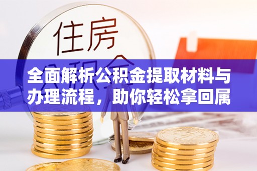 涡阳全面解析公积金提取材料与办理流程，助你轻松拿回属于自己的钱