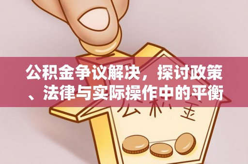 涡阳公积金争议解决，探讨政策、法律与实际操作中的平衡之道