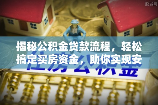 涡阳揭秘公积金贷款流程，轻松搞定买房资金，助你实现安居梦想