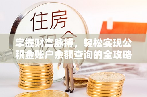 涡阳掌握财富脉搏，轻松实现公积金账户余额查询的全攻略