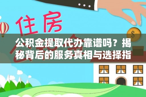 涡阳公积金提取代办靠谱吗？揭秘背后的服务真相与选择指南
