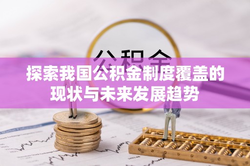 涡阳探索我国公积金制度覆盖的现状与未来发展趋势