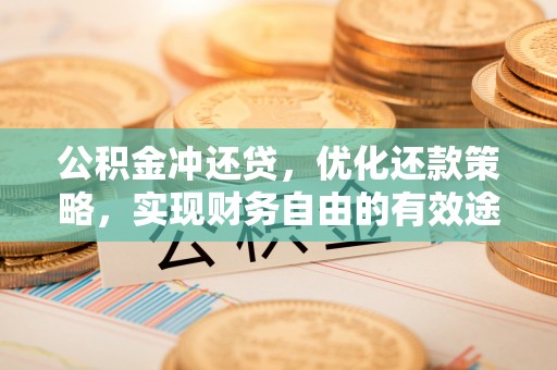 涡阳公积金冲还贷，优化还款策略，实现财务自由的有效途径