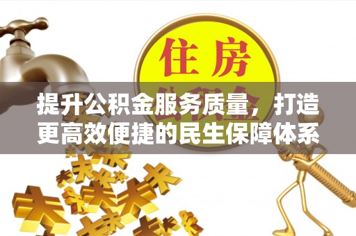 涡阳提升公积金服务质量，打造更高效便捷的民生保障体系