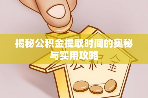 涡阳揭秘公积金提取时间的奥秘与实用攻略