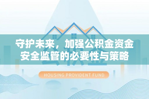 涡阳守护未来，加强公积金资金安全监管的必要性与策略
