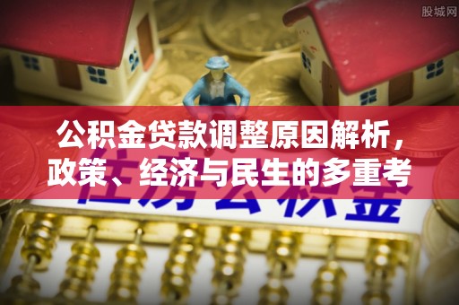 涡阳公积金贷款调整原因解析，政策、经济与民生的多重考量