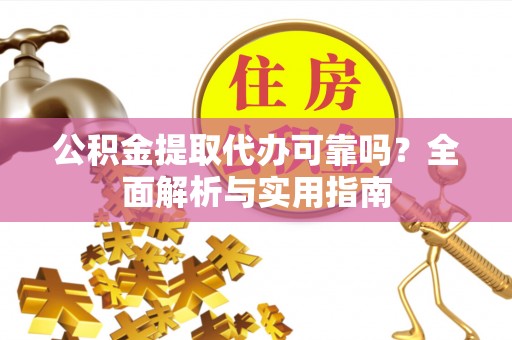 涡阳公积金提取代办可靠吗？全面解析与实用指南