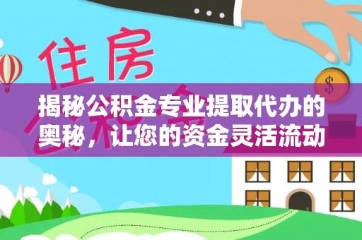 涡阳揭秘公积金专业提取代办的奥秘，让您的资金灵活流动