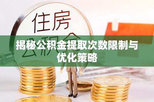 涡阳揭秘公积金提取次数限制与优化策略