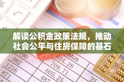 涡阳解读公积金政策法规，推动社会公平与住房保障的基石
