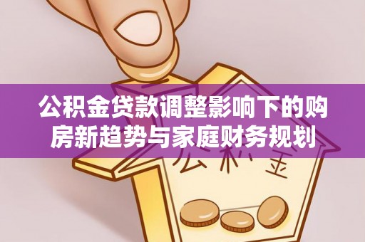 涡阳公积金贷款调整影响下的购房新趋势与家庭财务规划