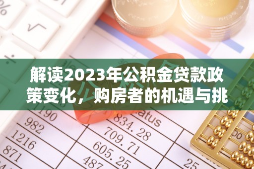 涡阳解读2023年公积金贷款政策变化，购房者的机遇与挑战