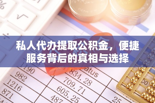 涡阳私人代办提取公积金，便捷服务背后的真相与选择