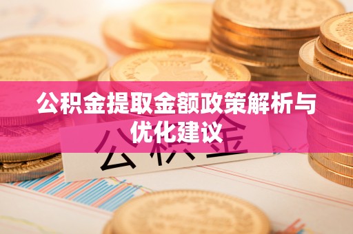 涡阳公积金提取金额政策解析与优化建议