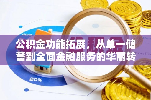 涡阳公积金功能拓展，从单一储蓄到全面金融服务的华丽转身