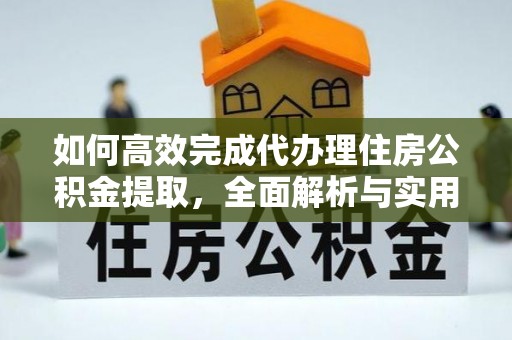 涡阳如何高效完成代办理住房公积金提取，全面解析与实用技巧