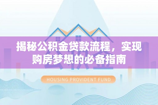 涡阳揭秘公积金贷款流程，实现购房梦想的必备指南