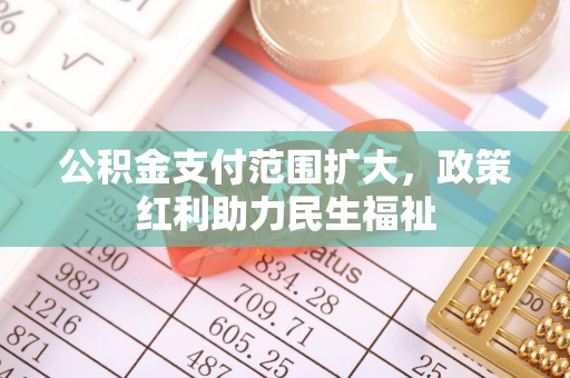 涡阳公积金支付范围扩大，政策红利助力民生福祉