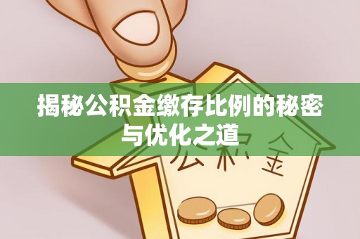 涡阳揭秘公积金缴存比例的秘密与优化之道
