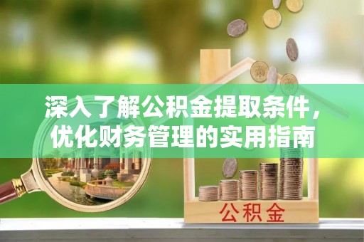 涡阳深入了解公积金提取条件，优化财务管理的实用指南
