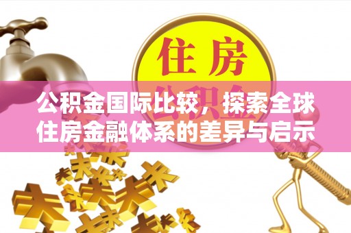 涡阳公积金国际比较，探索全球住房金融体系的差异与启示