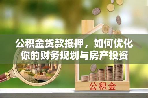 涡阳公积金贷款抵押，如何优化你的财务规划与房产投资