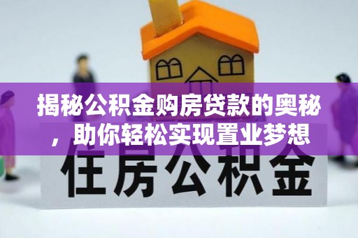 涡阳揭秘公积金购房贷款的奥秘，助你轻松实现置业梦想