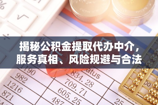 涡阳揭秘公积金提取代办中介，服务真相、风险规避与合法途径