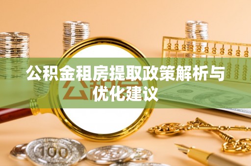涡阳公积金租房提取政策解析与优化建议