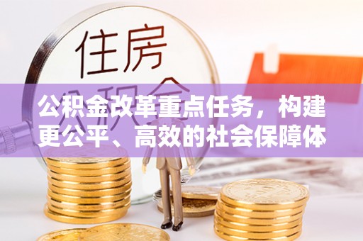 涡阳公积金改革重点任务，构建更公平、高效的社会保障体系