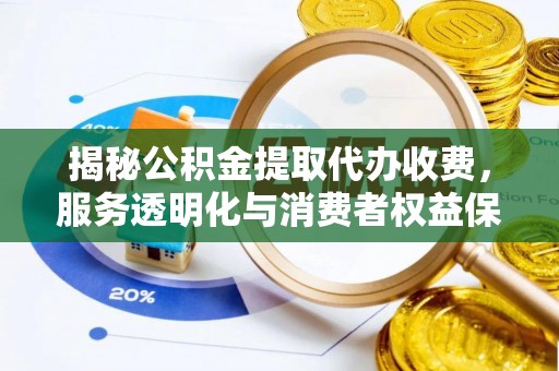 涡阳揭秘公积金提取代办收费，服务透明化与消费者权益保障