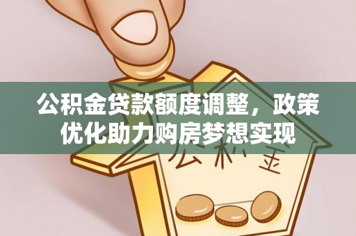 涡阳公积金贷款额度调整，政策优化助力购房梦想实现