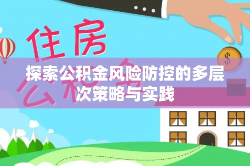 涡阳探索公积金风险防控的多层次策略与实践