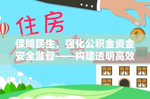 涡阳保障民生，强化公积金资金安全监管——构建透明高效的管理体系