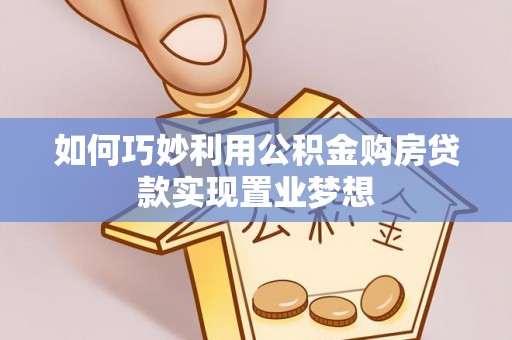 涡阳如何巧妙利用公积金购房贷款实现置业梦想