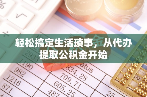 涡阳轻松搞定生活琐事，从代办提取公积金开始
