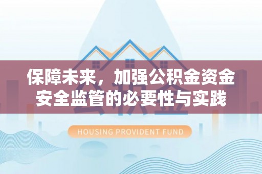 涡阳保障未来，加强公积金资金安全监管的必要性与实践