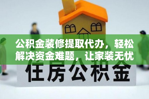 涡阳公积金装修提取代办，轻松解决资金难题，让家装无忧