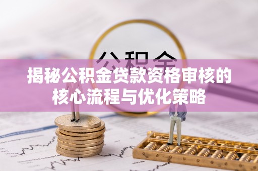 涡阳揭秘公积金贷款资格审核的核心流程与优化策略