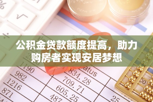 涡阳公积金贷款额度提高，助力购房者实现安居梦想