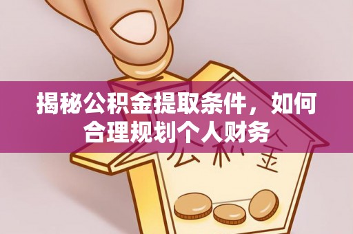 涡阳揭秘公积金提取条件，如何合理规划个人财务
