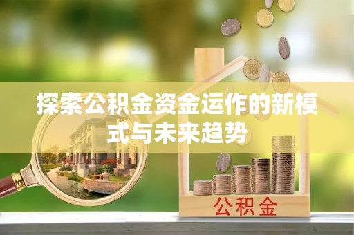 涡阳探索公积金资金运作的新模式与未来趋势