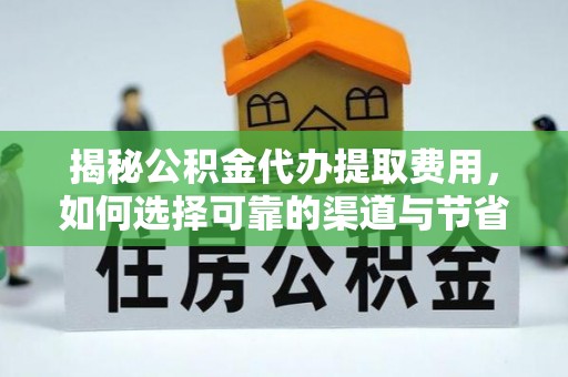 涡阳揭秘公积金代办提取费用，如何选择可靠的渠道与节省成本