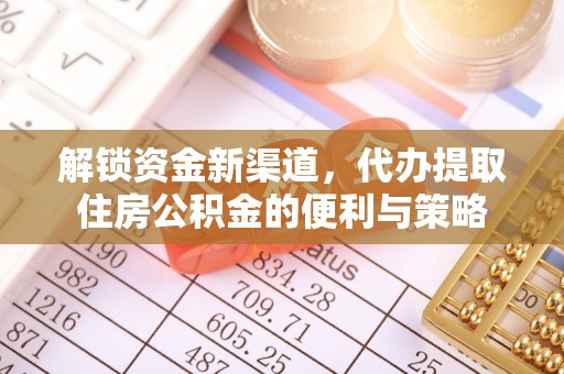 涡阳解锁资金新渠道，代办提取住房公积金的便利与策略