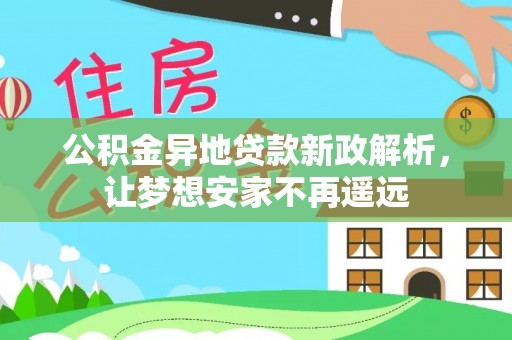 涡阳公积金异地贷款新政解析，让梦想安家不再遥远