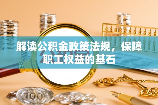 涡阳解读公积金政策法规，保障职工权益的基石