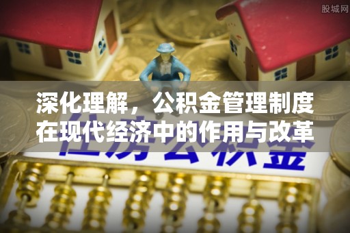 涡阳深化理解，公积金管理制度在现代经济中的作用与改革方向